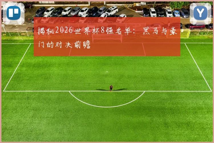 揭秘2026世界杯8强名单：黑马与豪门的对决前瞻