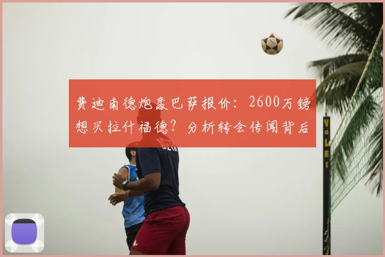 费迪南德炮轰巴萨报价：2600万镑想买拉什福德？分析转会传闻背后真相